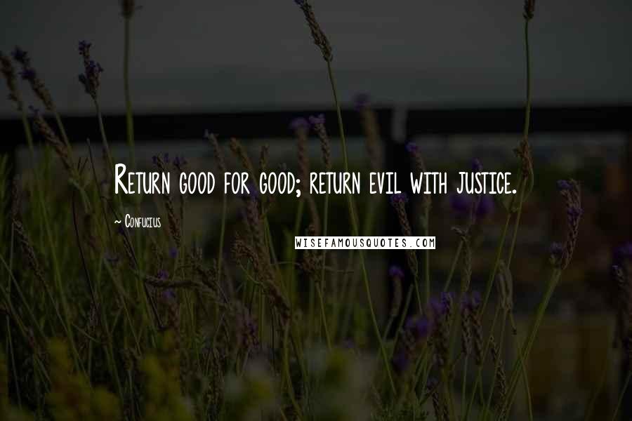 Confucius Quotes: Return good for good; return evil with justice.