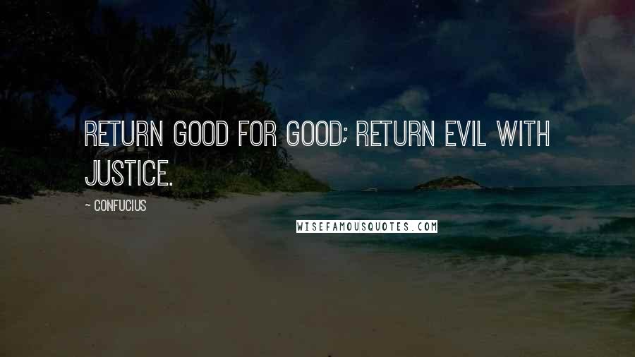 Confucius Quotes: Return good for good; return evil with justice.