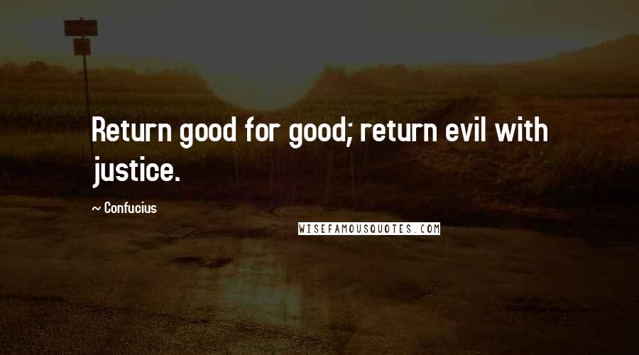 Confucius Quotes: Return good for good; return evil with justice.