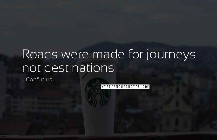 Confucius Quotes: Roads were made for journeys not destinations