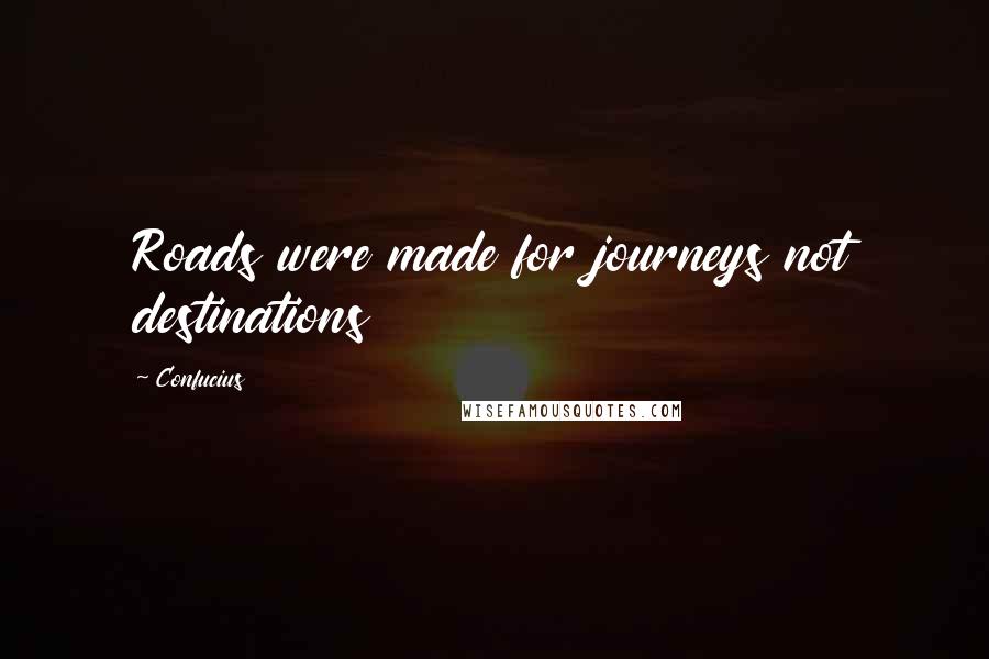 Confucius Quotes: Roads were made for journeys not destinations