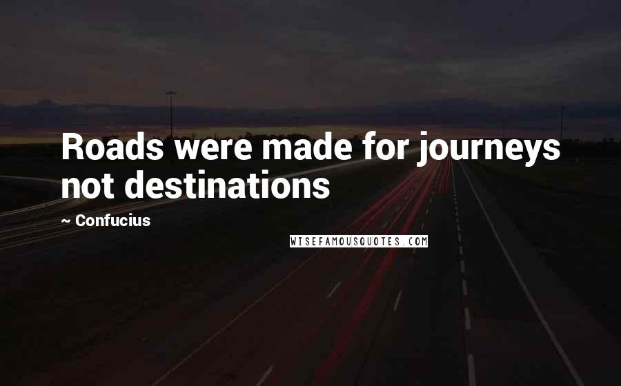 Confucius Quotes: Roads were made for journeys not destinations