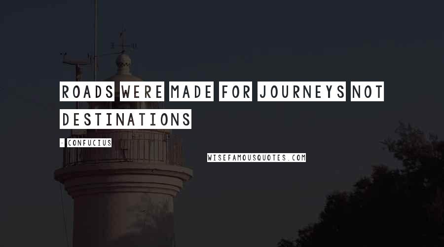 Confucius Quotes: Roads were made for journeys not destinations