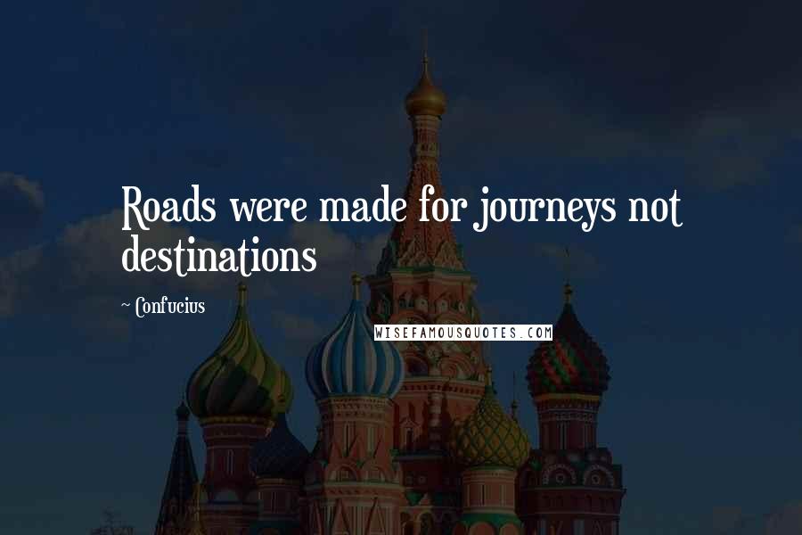 Confucius Quotes: Roads were made for journeys not destinations
