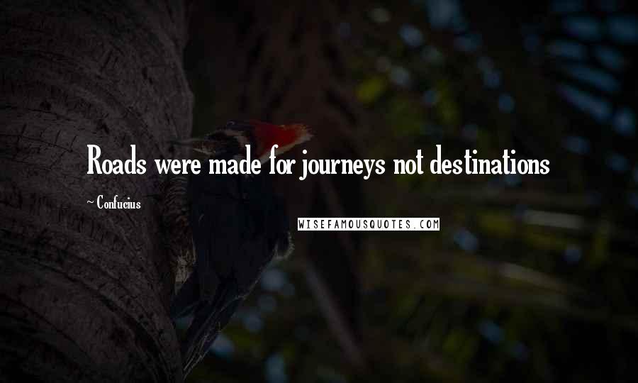 Confucius Quotes: Roads were made for journeys not destinations