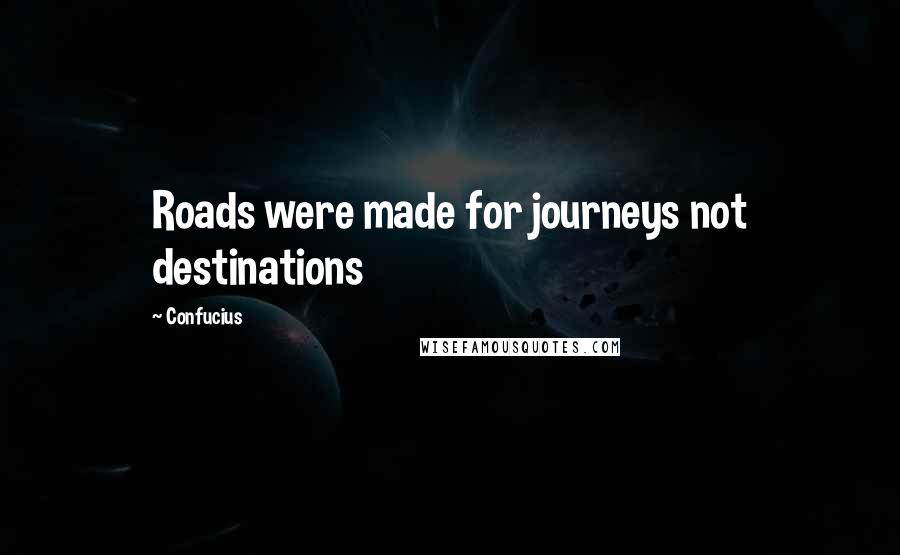 Confucius Quotes: Roads were made for journeys not destinations