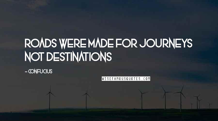 Confucius Quotes: Roads were made for journeys not destinations
