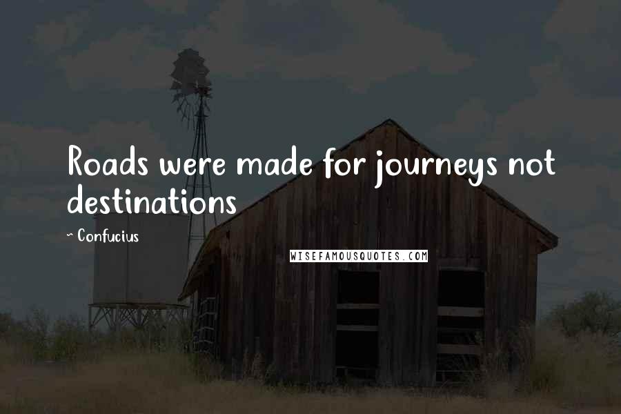 Confucius Quotes: Roads were made for journeys not destinations