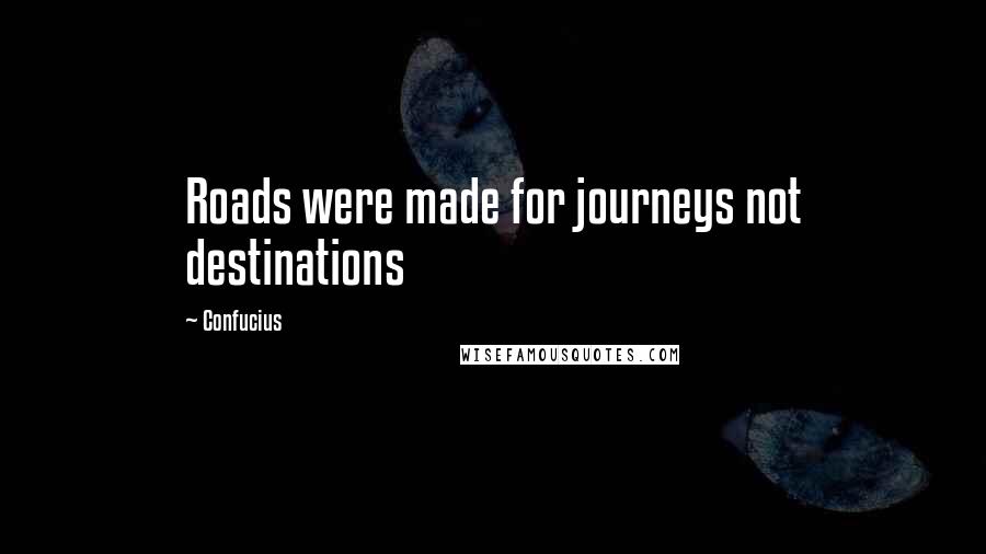 Confucius Quotes: Roads were made for journeys not destinations