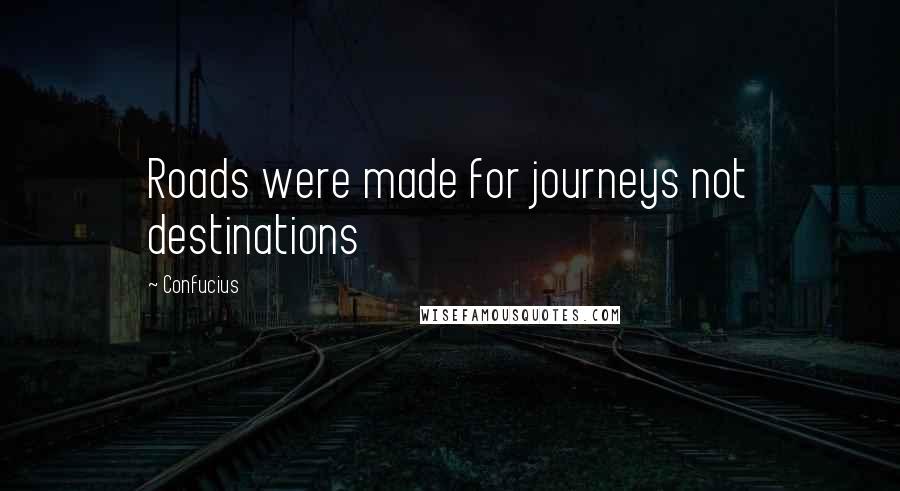 Confucius Quotes: Roads were made for journeys not destinations