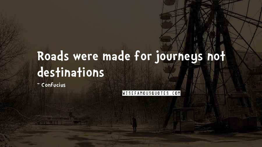 Confucius Quotes: Roads were made for journeys not destinations