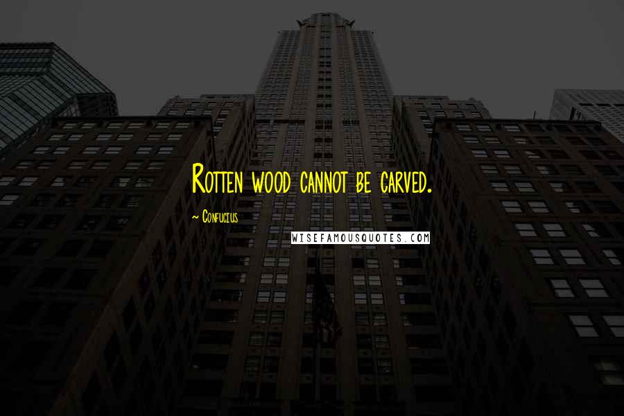 Confucius Quotes: Rotten wood cannot be carved.