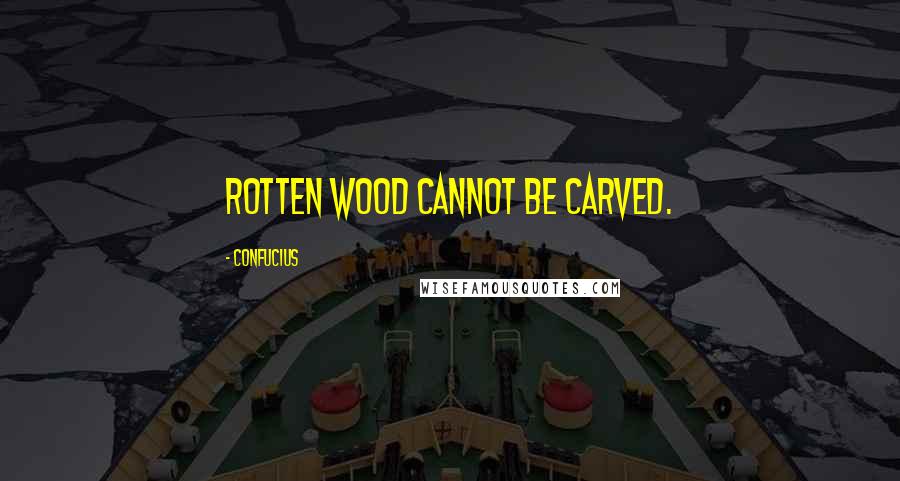 Confucius Quotes: Rotten wood cannot be carved.