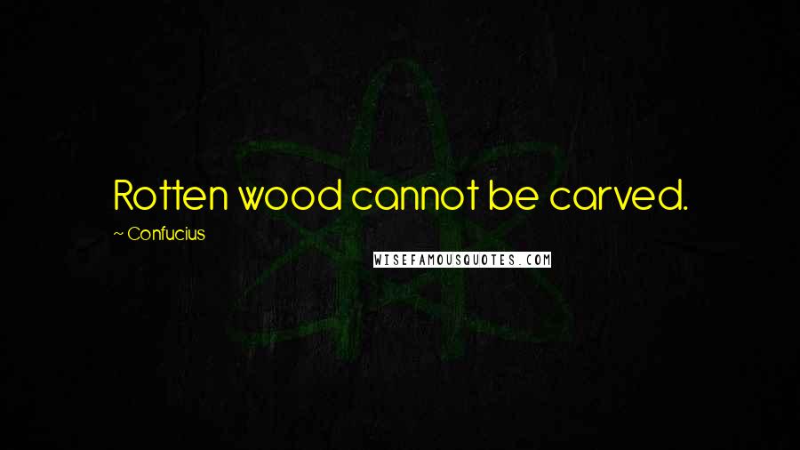 Confucius Quotes: Rotten wood cannot be carved.