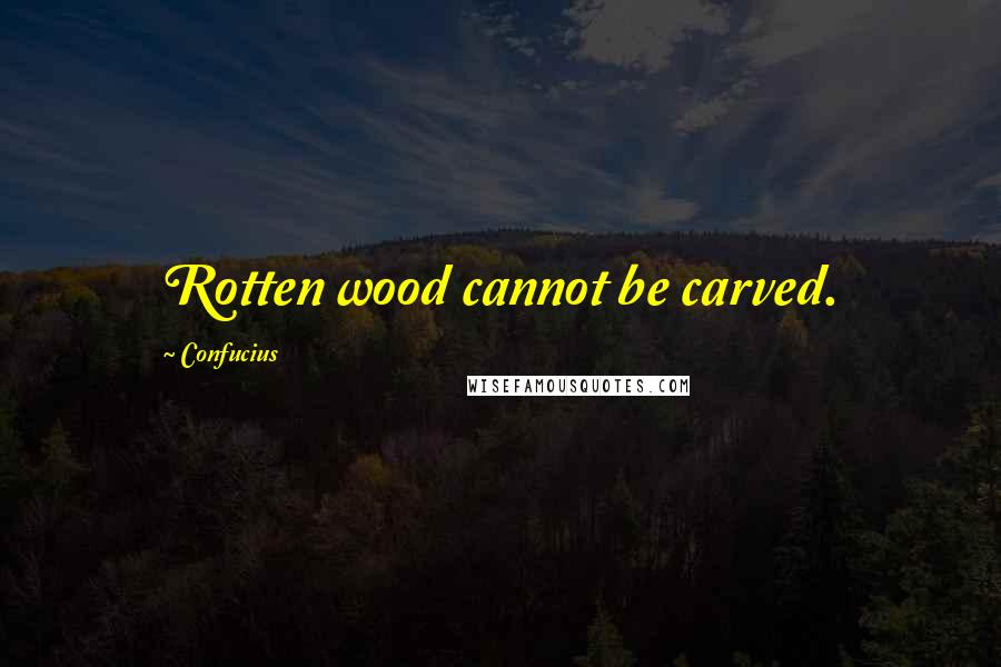 Confucius Quotes: Rotten wood cannot be carved.