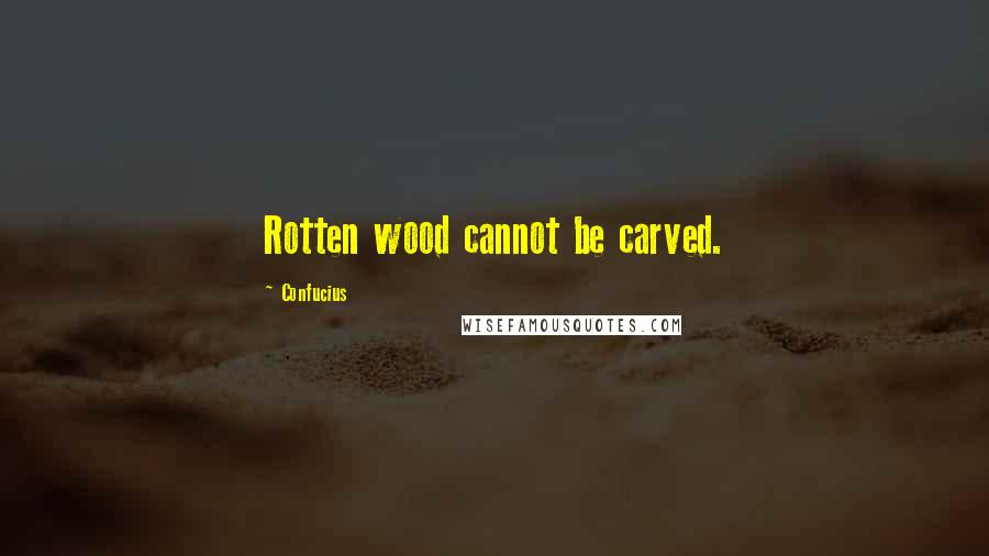 Confucius Quotes: Rotten wood cannot be carved.