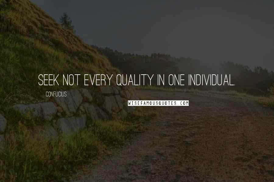 Confucius Quotes: Seek Not Every Quality In One Individual.