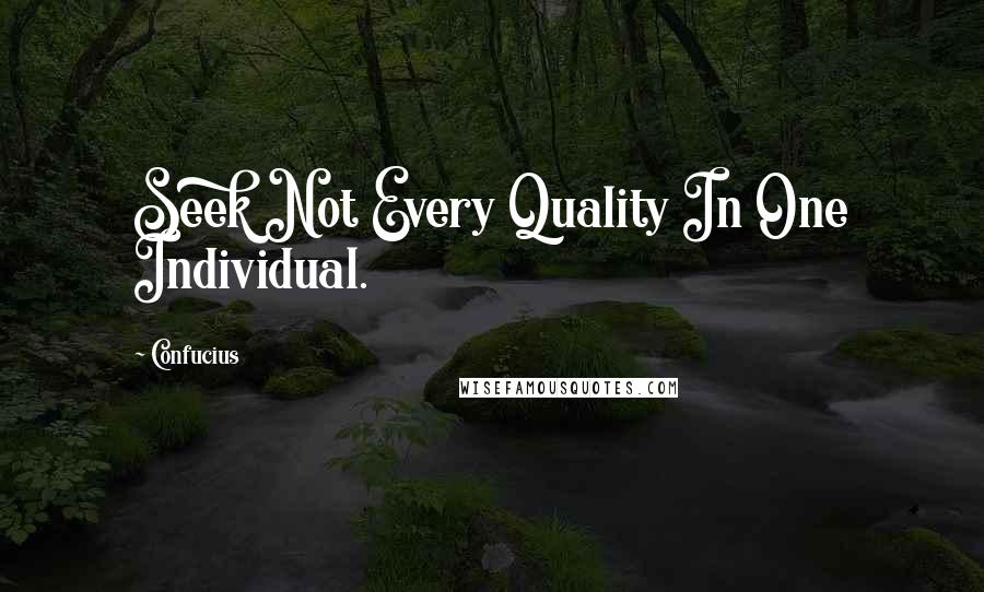 Confucius Quotes: Seek Not Every Quality In One Individual.