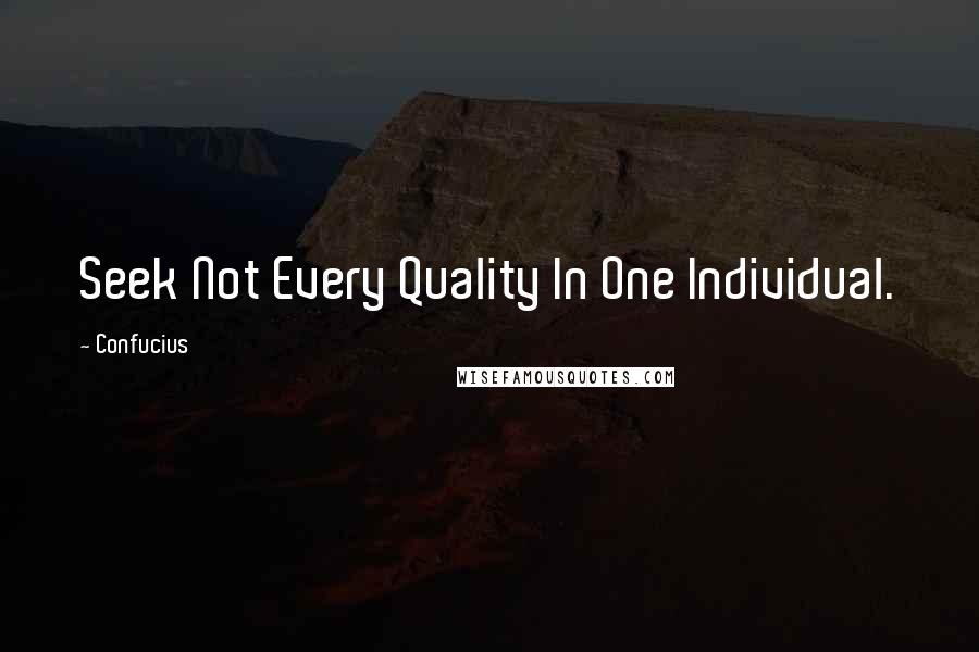 Confucius Quotes: Seek Not Every Quality In One Individual.