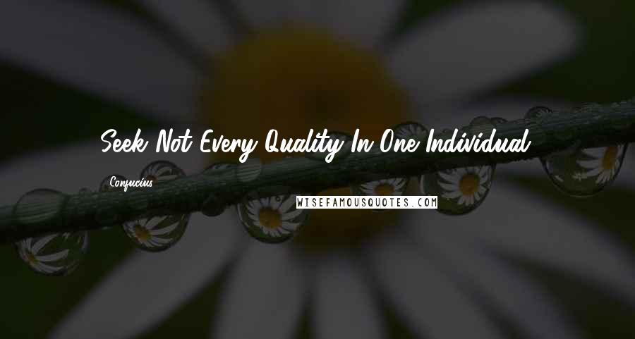 Confucius Quotes: Seek Not Every Quality In One Individual.