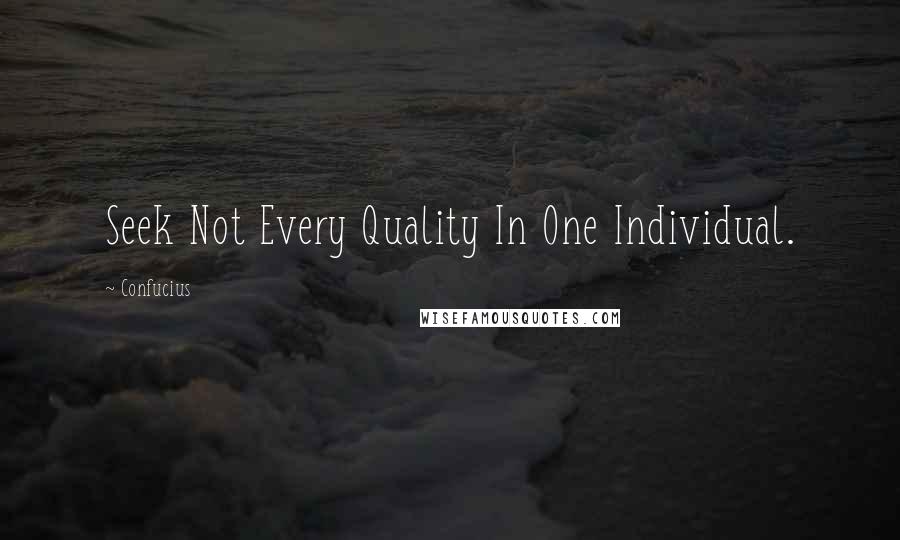 Confucius Quotes: Seek Not Every Quality In One Individual.