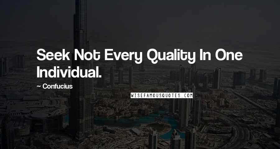 Confucius Quotes: Seek Not Every Quality In One Individual.