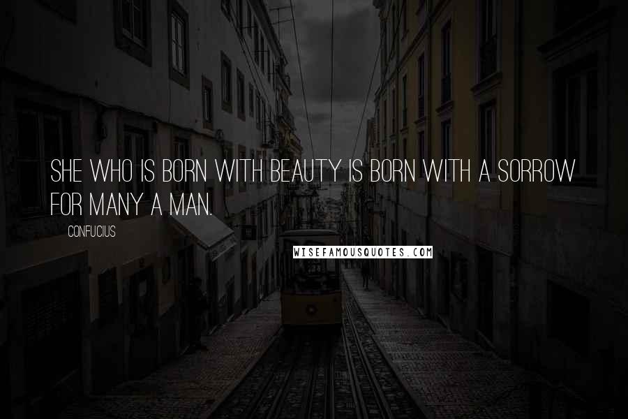 Confucius Quotes: She who is born with beauty is born with a sorrow for many a man.