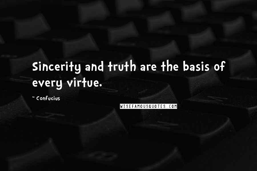 Confucius Quotes: Sincerity and truth are the basis of every virtue.