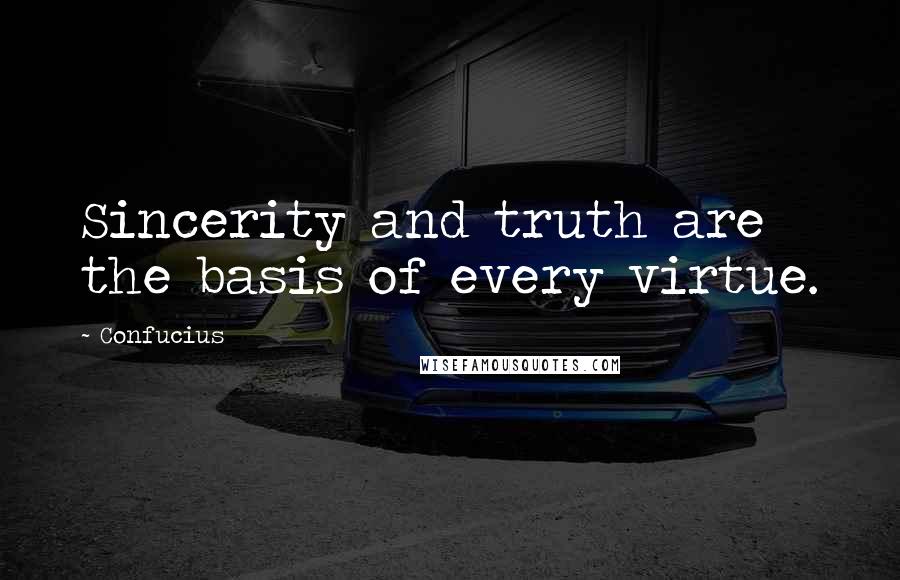 Confucius Quotes: Sincerity and truth are the basis of every virtue.