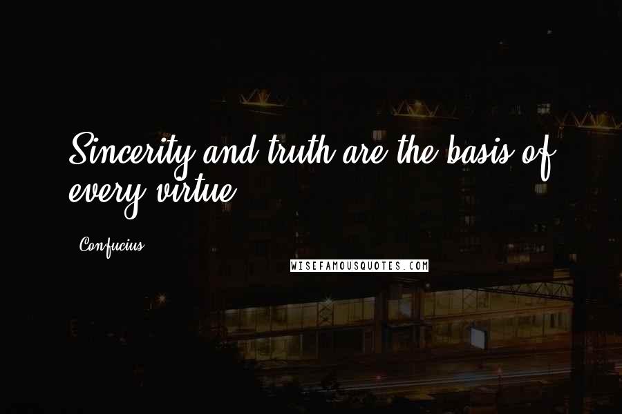 Confucius Quotes: Sincerity and truth are the basis of every virtue.