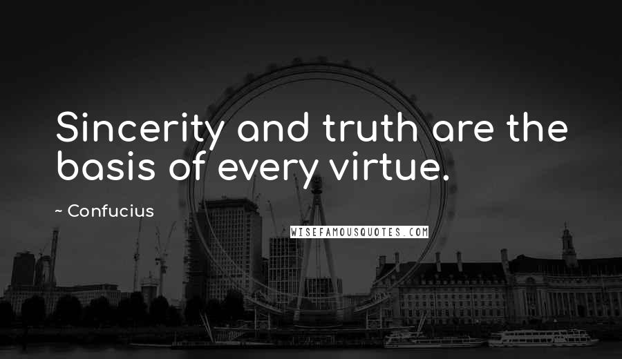 Confucius Quotes: Sincerity and truth are the basis of every virtue.