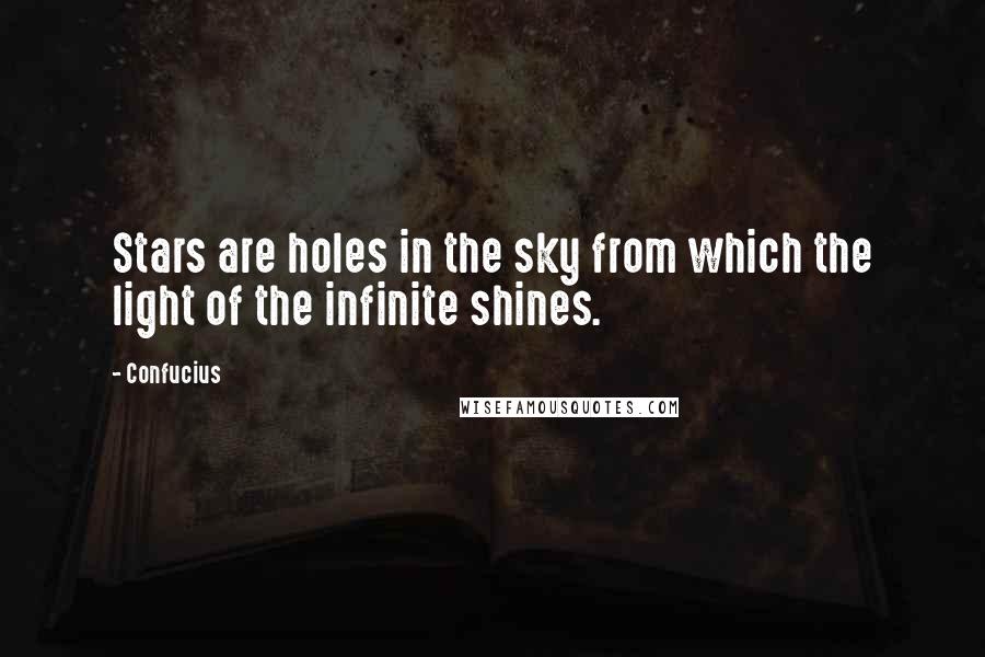 Confucius Quotes: Stars are holes in the sky from which the light of the infinite shines.
