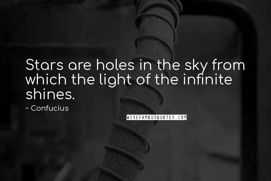 Confucius Quotes: Stars are holes in the sky from which the light of the infinite shines.