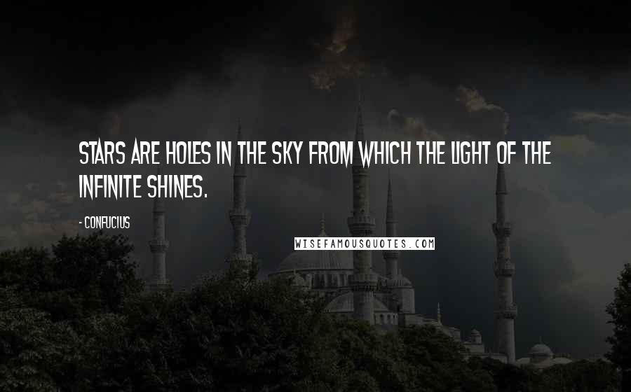 Confucius Quotes: Stars are holes in the sky from which the light of the infinite shines.