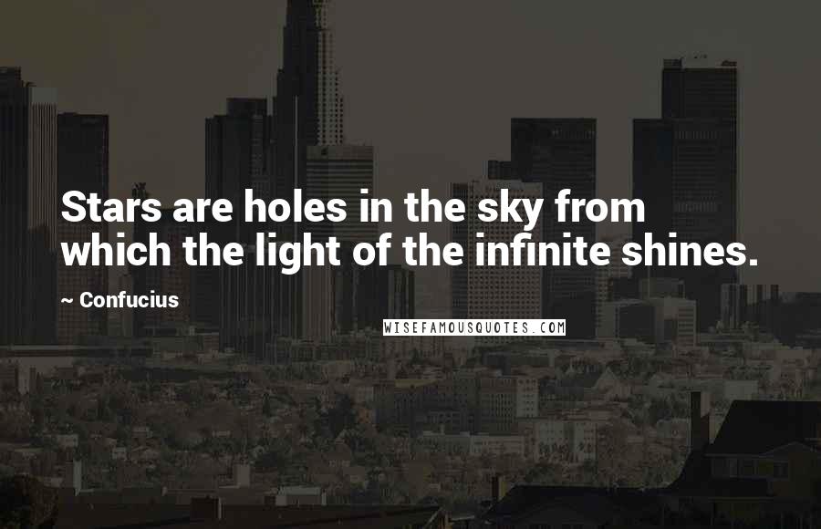 Confucius Quotes: Stars are holes in the sky from which the light of the infinite shines.