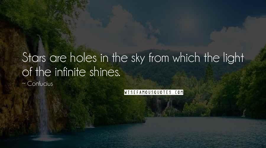 Confucius Quotes: Stars are holes in the sky from which the light of the infinite shines.