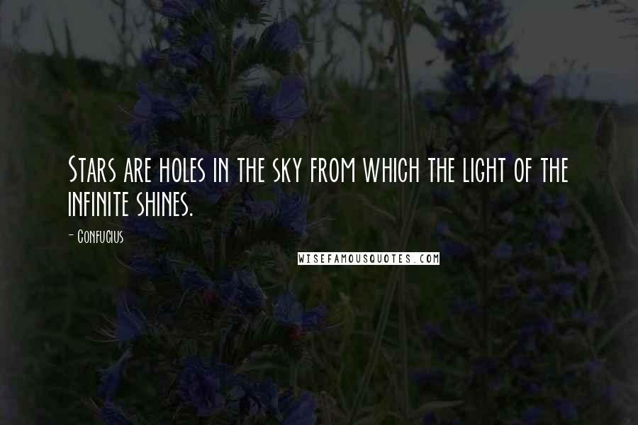 Confucius Quotes: Stars are holes in the sky from which the light of the infinite shines.