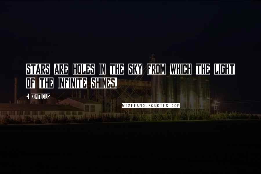 Confucius Quotes: Stars are holes in the sky from which the light of the infinite shines.