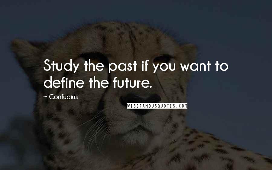 Confucius Quotes: Study the past if you want to define the future.