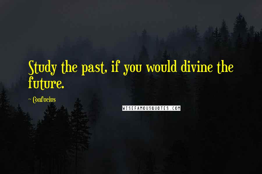 Confucius Quotes: Study the past, if you would divine the future.