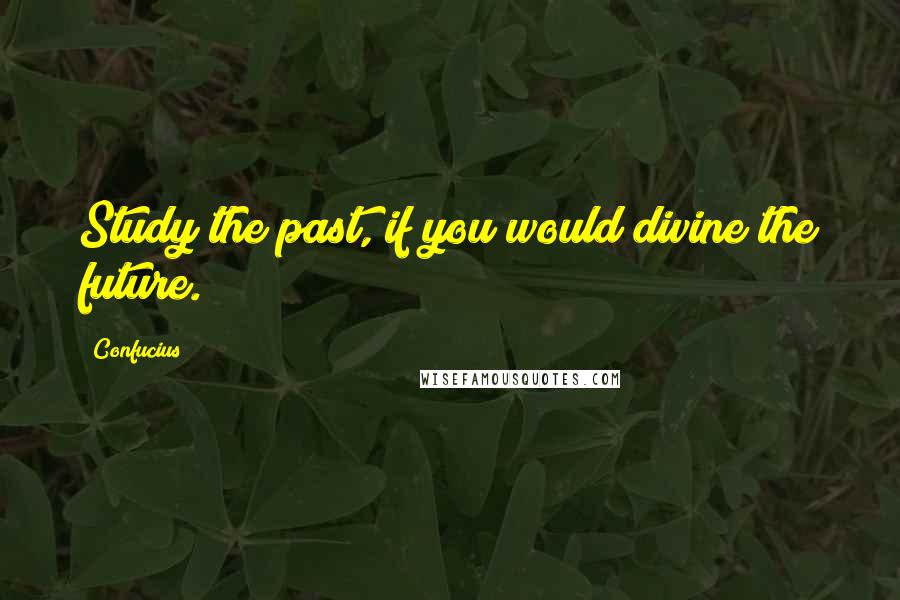 Confucius Quotes: Study the past, if you would divine the future.