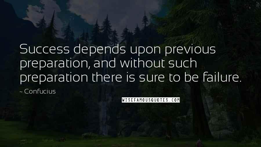 Confucius Quotes: Success depends upon previous preparation, and without such preparation there is sure to be failure.