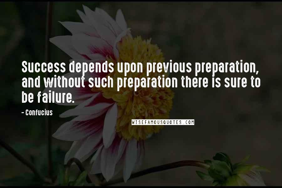 Confucius Quotes: Success depends upon previous preparation, and without such preparation there is sure to be failure.