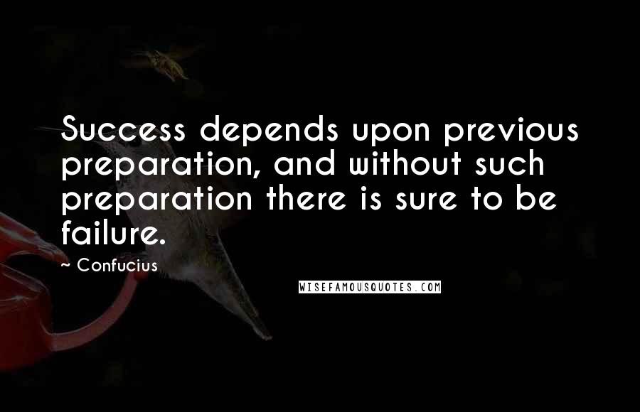 Confucius Quotes: Success depends upon previous preparation, and without such preparation there is sure to be failure.