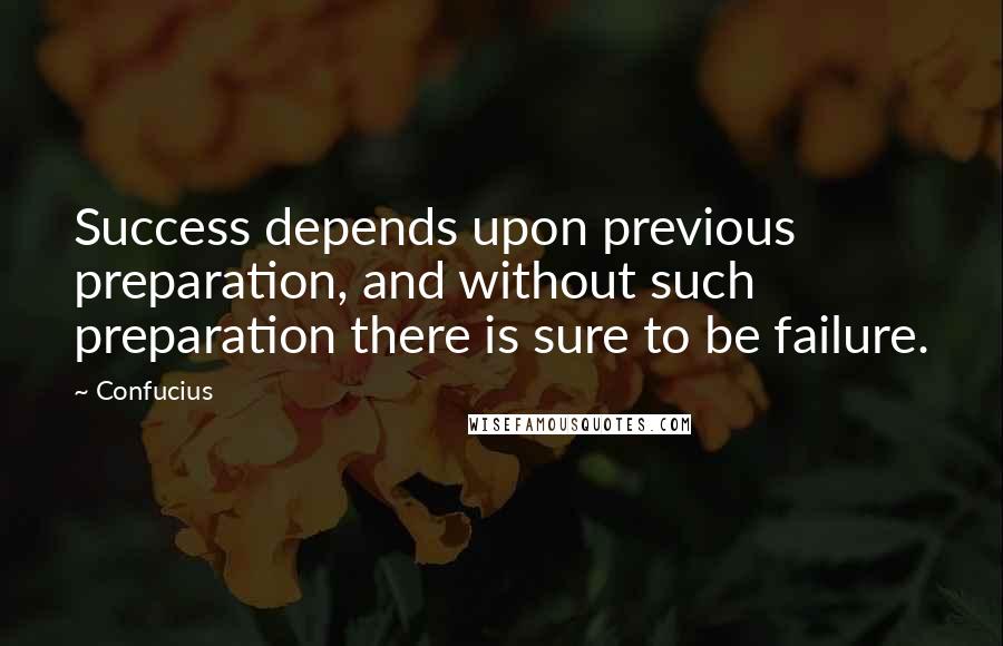 Confucius Quotes: Success depends upon previous preparation, and without such preparation there is sure to be failure.