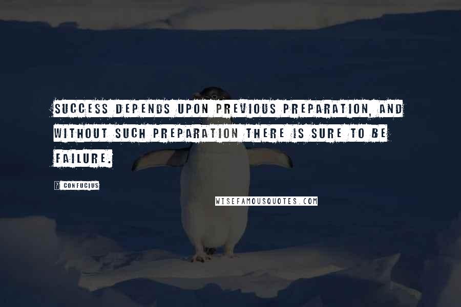 Confucius Quotes: Success depends upon previous preparation, and without such preparation there is sure to be failure.