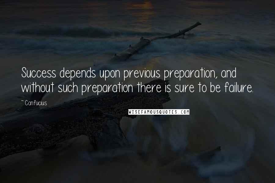 Confucius Quotes: Success depends upon previous preparation, and without such preparation there is sure to be failure.