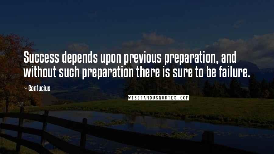 Confucius Quotes: Success depends upon previous preparation, and without such preparation there is sure to be failure.