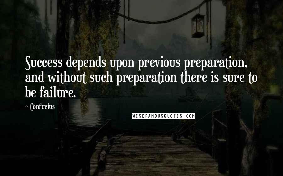 Confucius Quotes: Success depends upon previous preparation, and without such preparation there is sure to be failure.