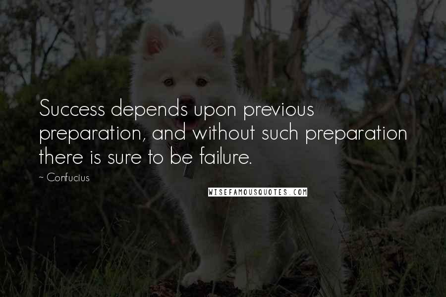 Confucius Quotes: Success depends upon previous preparation, and without such preparation there is sure to be failure.